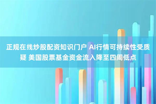 正规在线炒股配资知识门户 AI行情可持续性受质疑 美国股票基金资金流入降至四周低点
